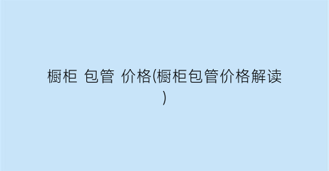 橱柜 包管 价格(橱柜包管价格解读)